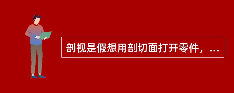 剖视是假想用剖切面打开零件，移去观察者和剖切面之间部分，将剩余部分向投影面投影。