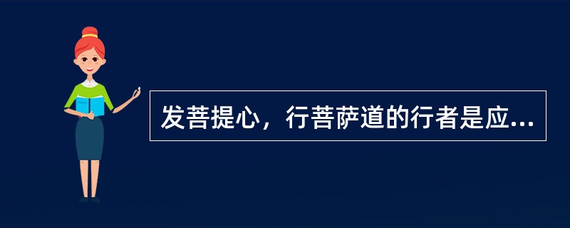 发菩提心，行菩萨道的行者是应修持（）等广大行。