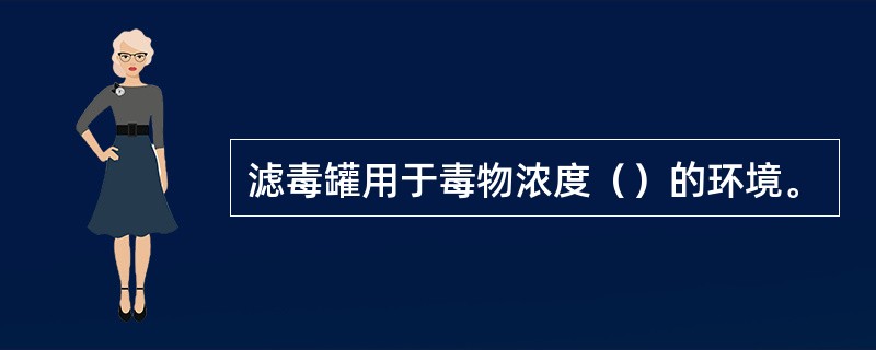 滤毒罐用于毒物浓度（）的环境。