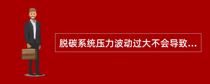 脱碳系统压力波动过大不会导致脱碳单元出口工艺气中二氧化碳含量升高。