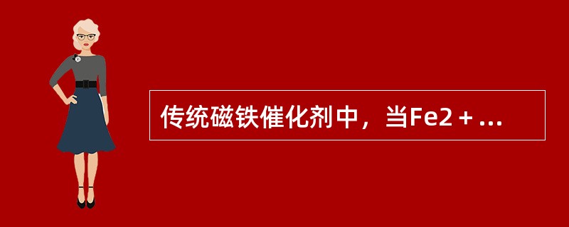 传统磁铁催化剂中，当Fe2＋/Fe3＋等于或接近0.5时，催化剂还原后的活性最好