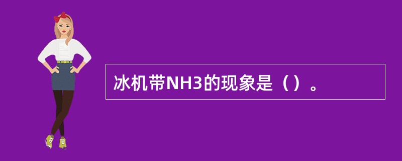 冰机带NH3的现象是（）。