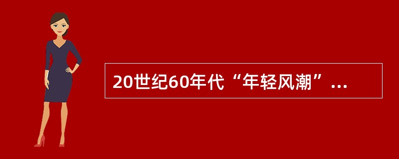 20世纪60年代“年轻风潮”对服装产生了什么影响？并举例说明其具体表现为哪些流行