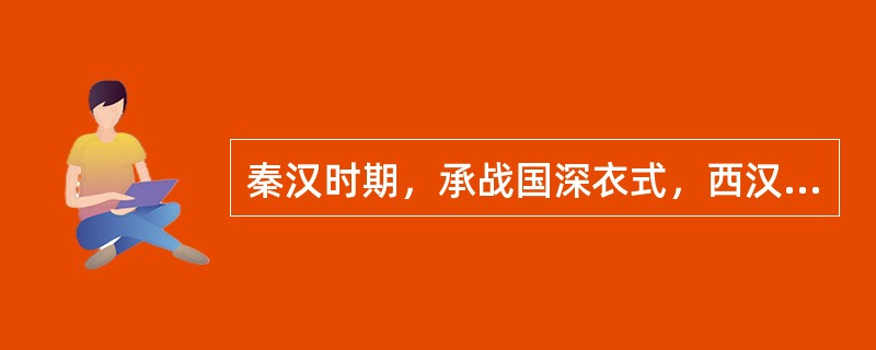秦汉时期，承战国深衣式，西汉早期多见而东汉时渐少的服式是（）