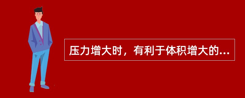 压力增大时，有利于体积增大的化学反应。