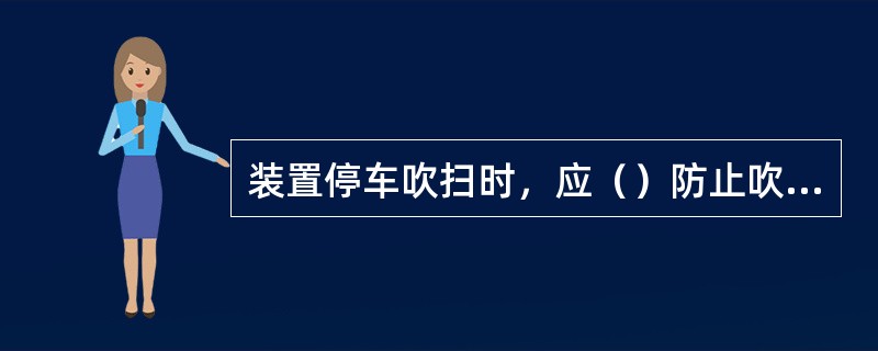 装置停车吹扫时，应（）防止吹扫介质倒流。