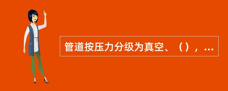 管道按压力分级为真空、（），及超高压管道。