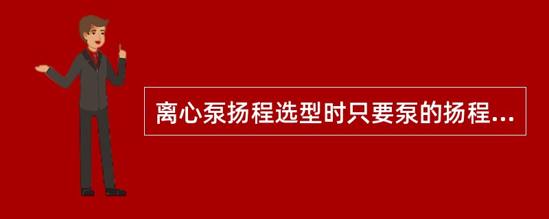 离心泵扬程选型时只要泵的扬程高于设备操作压力即可。