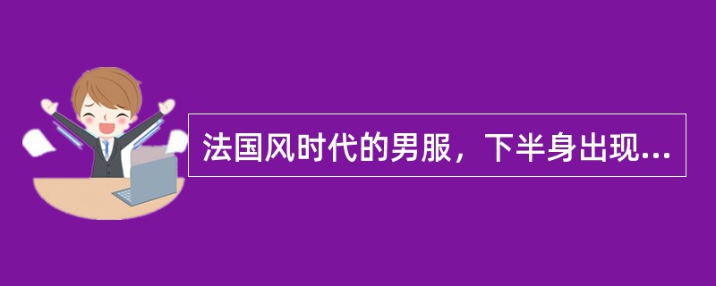 法国风时代的男服，下半身出现了过去不曾有过的裙裤（）。