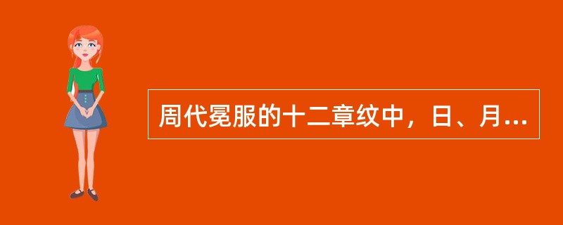 周代冕服的十二章纹中，日、月、星辰，取其（）；绣山形，取其（）；绣龙形，取其（）