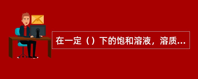 在一定（）下的饱和溶液，溶质和溶剂的质量都存在的一定的比例关系。