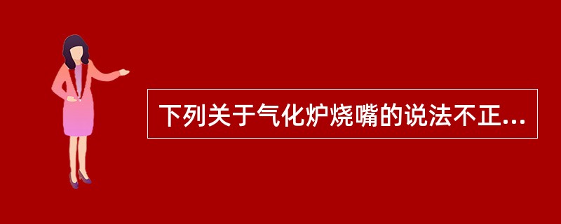 下列关于气化炉烧嘴的说法不正确的是（）。