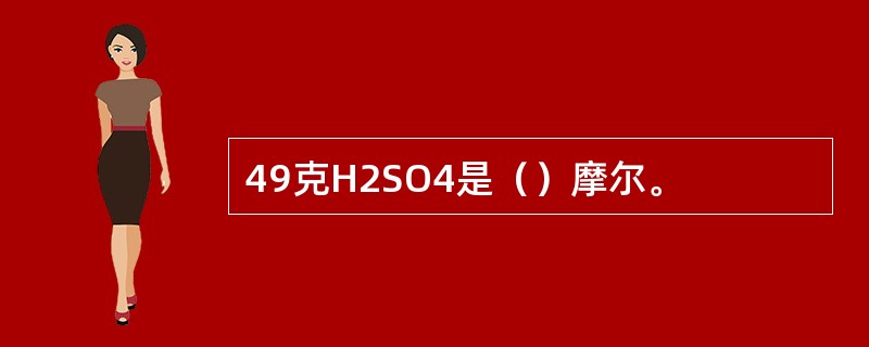 49克H2SO4是（）摩尔。