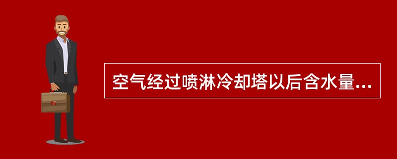 空气经过喷淋冷却塔以后含水量会（）