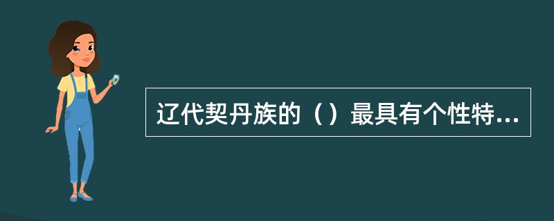 辽代契丹族的（）最具有个性特点。