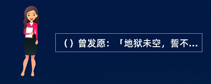 （）曾发愿：「地狱未空，誓不成佛；众生度尽，方证菩提。