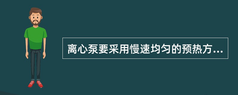 离心泵要采用慢速均匀的预热方法。