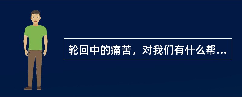 轮回中的痛苦，对我们有什么帮助？