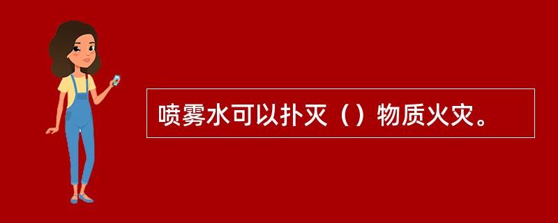 喷雾水可以扑灭（）物质火灾。