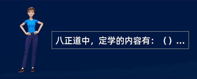 八正道中，定学的内容有：（）、（）、（）。