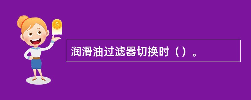 润滑油过滤器切换时（）。