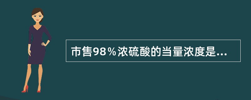 市售98％浓硫酸的当量浓度是（）N。2