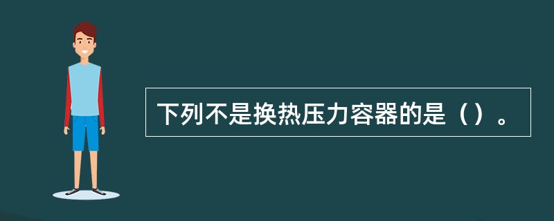下列不是换热压力容器的是（）。