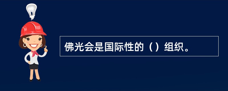 佛光会是国际性的（）组织。