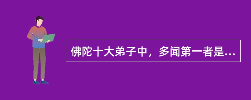 佛陀十大弟子中，多闻第一者是（）。