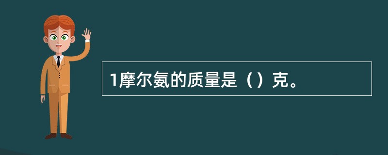 1摩尔氨的质量是（）克。