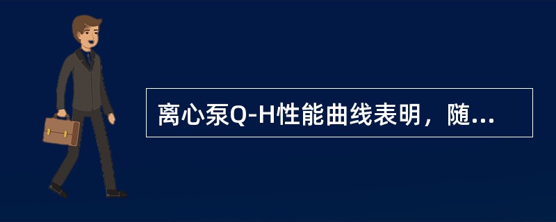 离心泵Q-H性能曲线表明，随着流量的增加，扬程（）。