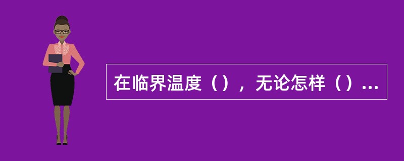 在临界温度（），无论怎样（）压力，气态物质都不会液化。