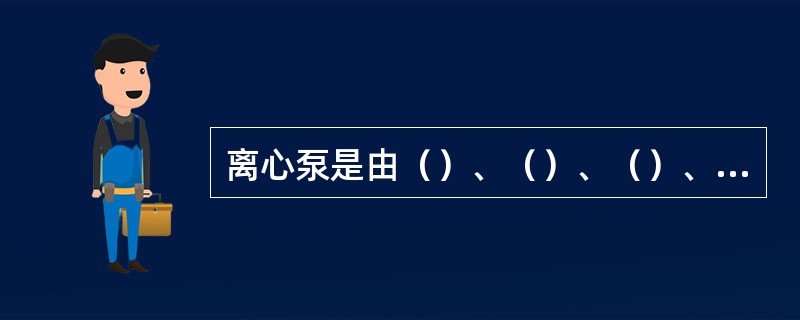 离心泵是由（）、（）、（）、（）等零件组成。