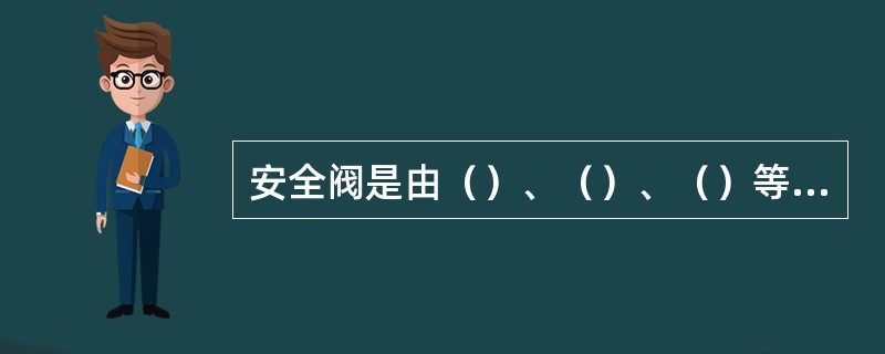 安全阀是由（）、（）、（）等三个主要部分组成。