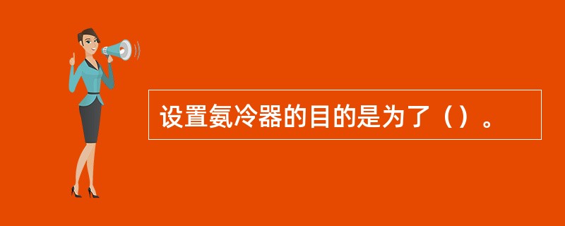 设置氨冷器的目的是为了（）。