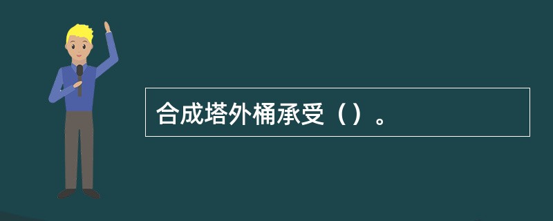 合成塔外桶承受（）。