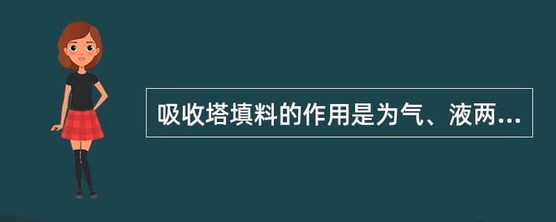 吸收塔填料的作用是为气、液两相提供充分接触面，并提高其湍动程度有利于溶质吸收。