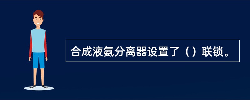 合成液氨分离器设置了（）联锁。