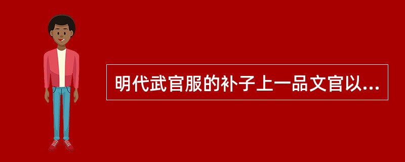 明代武官服的补子上一品文官以仙鹤为图案，一品武官的图案是（）。