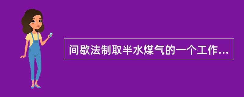 间歇法制取半水煤气的一个工作循环时间一般为（）分钟。