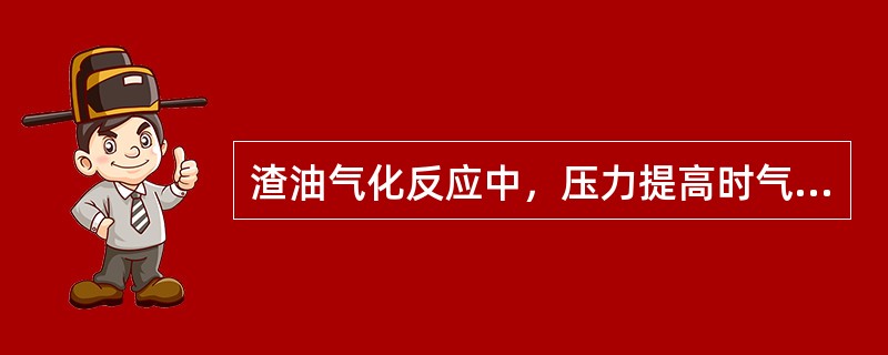 渣油气化反应中，压力提高时气化炉最适宜的反应温度也将（）。