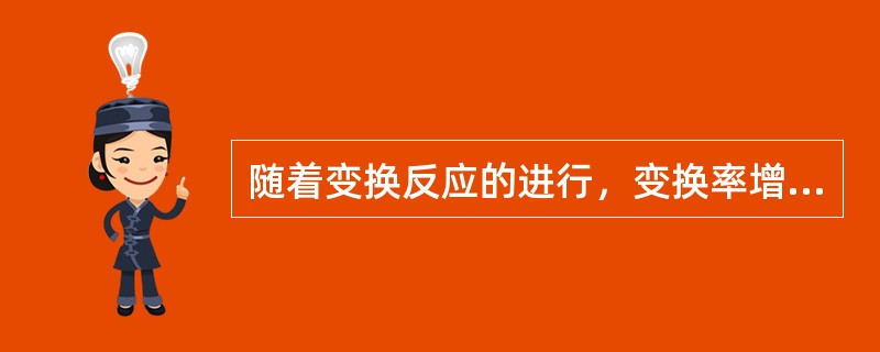 随着变换反应的进行，变换率增大，最适宜温度（）。