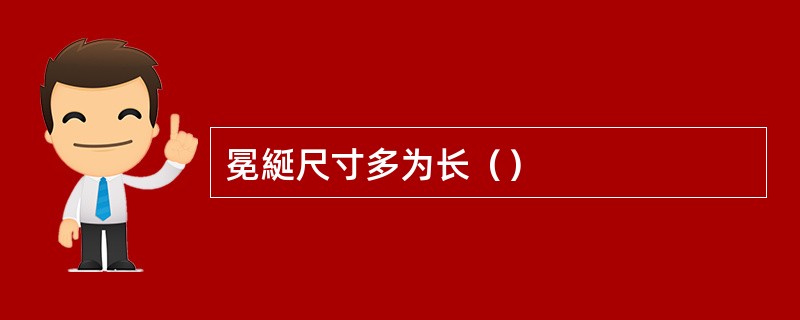 冕綖尺寸多为长（）