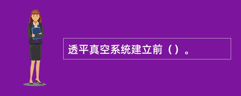 透平真空系统建立前（）。