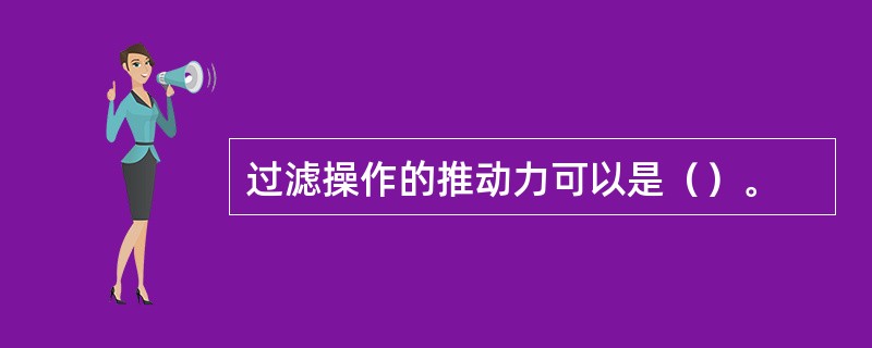 过滤操作的推动力可以是（）。