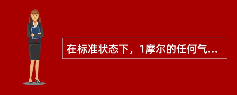 在标准状态下，1摩尔的任何气体所占有的体积都约等于22.4升。