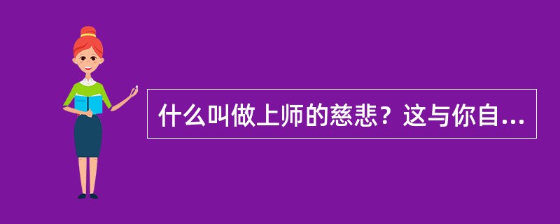 什么叫做上师的慈悲？这与你自己的理解有何出入？明白这一点，对你有哪些帮助？