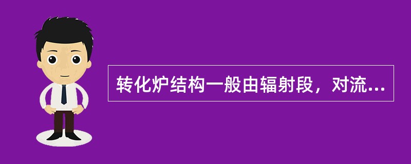 转化炉结构一般由辐射段，对流室，余热回收系统，燃烧及通风系统。