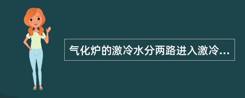 气化炉的激冷水分两路进入激冷环的分配室。