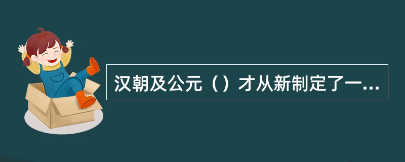 汉朝及公元（）才从新制定了一套较完整系统的衣冠服饰制度